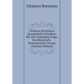 

Книга Clemens Brentano's Gesammelte Schriften: Bd. Die Gründung Prags, Ein Historisch-Romantisches Drama (German Edition)