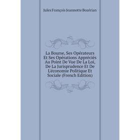 

Книга La Bourse, Ses Opérateurs Et Ses Opérations Appréciés Au Point De Vue De La Loi, De La Jurisprudence Et De L'économie Politique Et Sociale