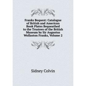 

Книга Franks Bequest: Catalogue of British and American Book Plates Bequeathed to the Trustees of the British Museum by Sir Augustus Wollaston Franks