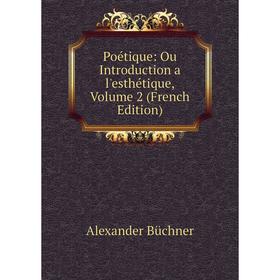 

Книга Poétique: Ou Introduction a l'esthétique, Volume 2 (French Edition)
