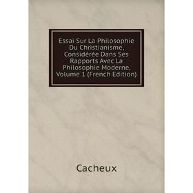 

Книга Essai Sur La Philosophie Du Christianisme, Considérée Dans Ses Rapports Avec La Philosophie Moderne, Volume 1 (French Edition)