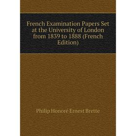 

Книга French Examination Papers Set at the University of London from 1839 to 1888 (French Edition)