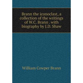 

Книга Brann the iconoclast, a collection of the writings of W.C. Brann. with biography by J.D. Shaw