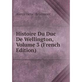 

Книга Histoire Du Duc De Wellington, Volume 3 (French Edition)