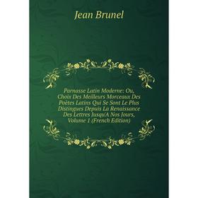 

Книга Parnasse Latin Moderne: Ou, Choix Des Meilleurs Morceaux Des Poètes Latins Qui Se Sont Le Plus Distingues Depuis la Renaissance Des Lettres Jusq