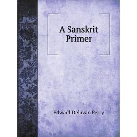 

Книга A Sanskrit Primer: Based on the Leitfaden für den Elementar-cursus des Sanskrit of Professor Georg Bühler