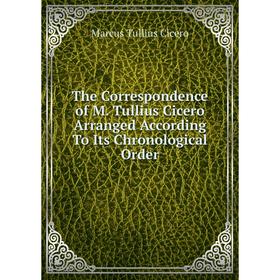 

Книга The Correspondence of M. Tullius Cicero Arranged According To Its Chronological Order