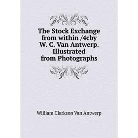 

Книга The Stock Exchange from within /4cby W. C. Van Antwerp. Illustrated from Photographs