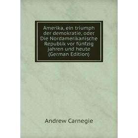 

Книга Amerika, ein triumph der demokratie, oder Die Nordamerikanische Republik vor fünfzig jahren und heute (German Edition)