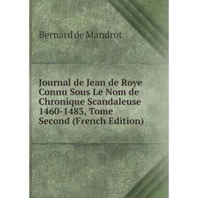 

Книга Journal de Jean de Roye Connu Sous Le Nom de chronique Scandaleuse 1460-1483, Tome Second