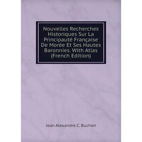 

Книга Nouvelles Recherches Historiques Sur La Principauté Française De Morée Et Ses Hautes Baronnies With Atlas