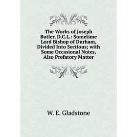

Книга The Works of Joseph Butler, D.C.L.: Sometime Lord Bishop of Durham, Divided Into Sections; with Some Occasional Notes, Also Prefatory Matter