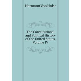 

Книга The Constitutional and Political History of the United States, Volume IV