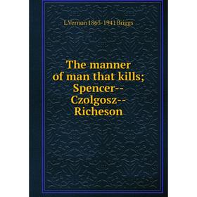 

Книга The manner of man that kills; Spencer-Czolgosz-Richeson