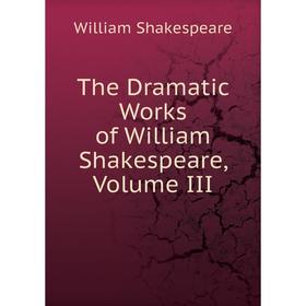 

Книга The Dramatic Works of William Shakespeare, Volume III