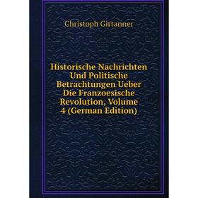 

Книга Historische Nachrichten Und Politische Betrachtungen Ueber Die Franzoesische Revolution, Volume 4 (German Edition)