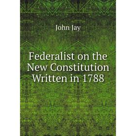 

Книга Federalist on the New Constitution Written in 1788