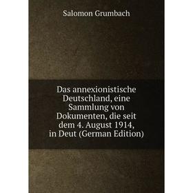 

Книга Das annexionistische Deutschland, eine Sammlung von Dokumenten, die seit dem 4. August 1914, in Deut (German Edition)