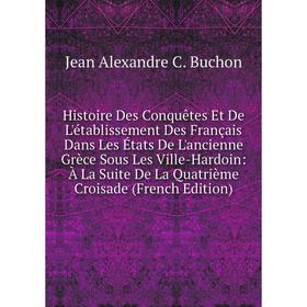 

Книга Histoire Des Conquetes Et De L'établissement Des Français Dans Les États De L'ancienne Grèce Sous Les Ville-Hardoin