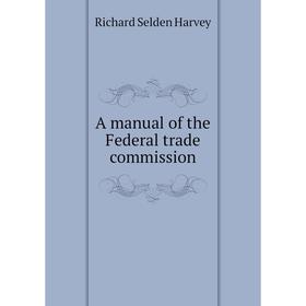 

Книга A manual of the Federal trade commission