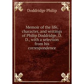 

Книга Memoir of the life, character, and writings of Philip Doddridge, D D, with a selection from His correspondence