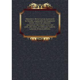 

Книга Mémoires Revue sur un manuscrit de famille, augmentée de fragments inédit, suivie de L'Histoire amoureuse des Gaules, avec une préf, des notes