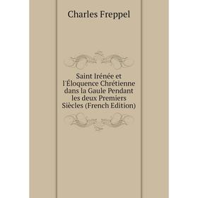 

Книга Saint Irénée et l'Éloquence Chrétienne dans la Gaule Pendant les deux Premiers Siècles (French Edition)