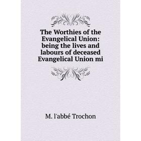 

Книга The Worthies of the Evangelical Union: being the lives and labours of deceased Evangelical Union mi