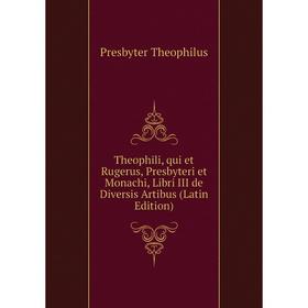

Книга Theophili, qui et Rugerus, Presbyteri et Monachi, Libri III de Diversis Artibus (Latin Edition)