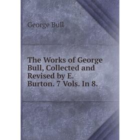 

Книга The Works of George Bull, Collected and Revised by E. Burton. 7 Vols. In 8.