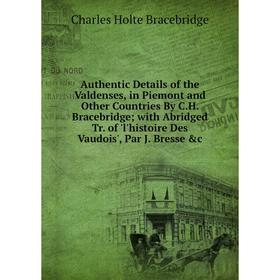 

Книга Authentic Details of the Valdenses, in Piemont and Other Countries By C.H. Bracebridge; with Abridged Tr. of l'histoire Des Vaudois, Par J. Bres