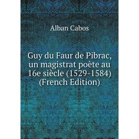 

Книга Guy du Faur de Pibrac, un magistrat poète au 16e siècle (1529-1584) (French Edition)