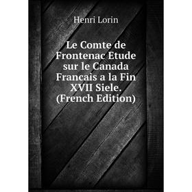 

Книга Le Comte de Frontenac Etude sur le Canada Francais a la Fin XVII Siele