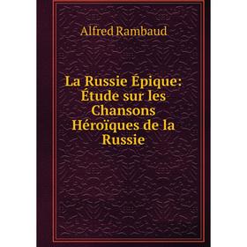 

Книга La Russie Épique: Étude sur les Chansons Héroïques de la Russie