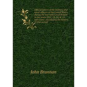 

Книга Official letters of the military and naval officers of the United States, during the war with Great Britain in the years 1812, 13, 14, 15: wit