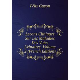 

Книга Lecons Cliniques Sur Les Maladies Des Voies Urinaires, Volume 2