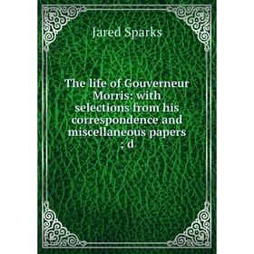 

Книга The life of Gouverneur Morris: with selections from his correspondence and miscellaneous papersd