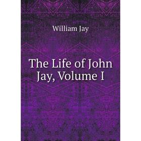 

Книга The Life of John Jay, Volume I