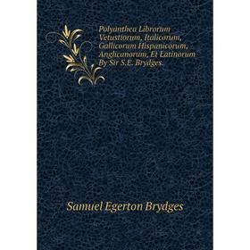 

Книга Polyanthea Librorum Vetustiorum, Italicorum, Gallicorum Hispanicorum, Anglicanorum, Et Latinorum By Sir S.E. Brydges.