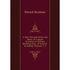 

Книга A Tour Through Sicily and Malta: In a Series of Letters to William Beckford, Esq., of Somerly in Suffolk, Volumes 1-2