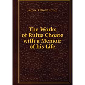 

Книга The Works of Rufus Choate with a Memoir of his Life