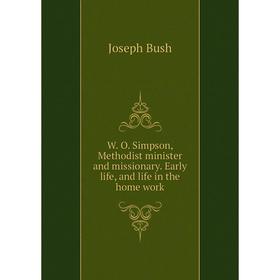 

Книга W. O. Simpson, Methodist minister and missionary. Early life, and life in the home work