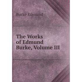 

Книга The Works of Edmund Burke, Volume III
