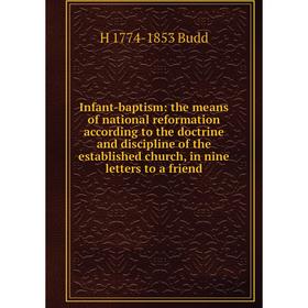 

Книга Infant-baptism: the means of national reformation according to the doctrine and discipline of the established church, in nine letters to a frien