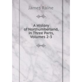 

Книга A History of Northumberland, in Three Parts, Volumes 2-3