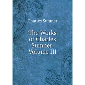 

Книга The Works of Charles Sumner, Volume III