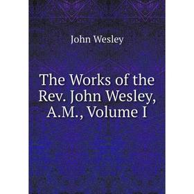 

Книга The Works of the Rev. John Wesley, A.M., Volume I