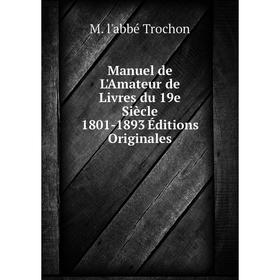 

Книга Manuel de L'Amateur de Livres du 19e Siècle 1801-1893 Éditions Originales