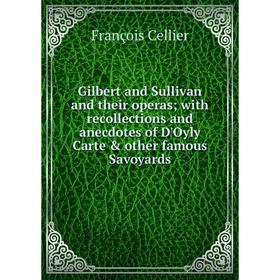 

Книга Gilbert and Sullivan and their operas; with recollections and anecdotes of D'Oyly Carte other famous Savoyards