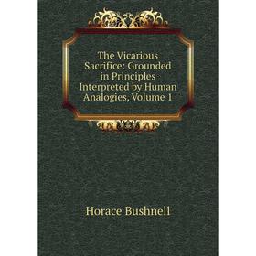 

Книга The Vicarious Sacrifice: Grounded in Principles Interpreted by Human Analogies, Volume 1